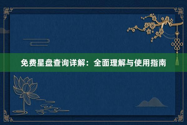 免费星盘查询详解：全面理解与使用指南